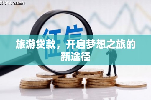 石棉旅游贷款，开启梦想之旅的新途径