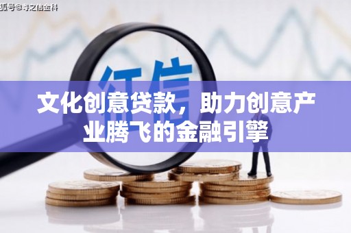 左镇文化创意贷款，助力创意产业腾飞的金融引擎