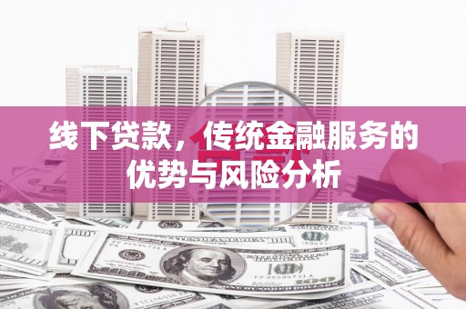 仑背线下贷款，传统金融服务的优势与风险分析