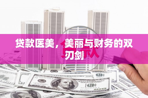 铜仁贷款医美，美丽与财务的双刃剑