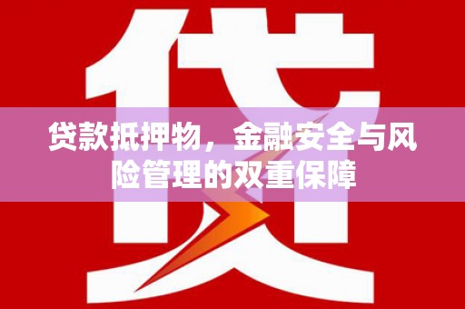 西陵贷款抵押物，金融安全与风险管理的双重保障