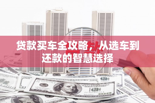 兴山贷款买车全攻略，从选车到还款的智慧选择