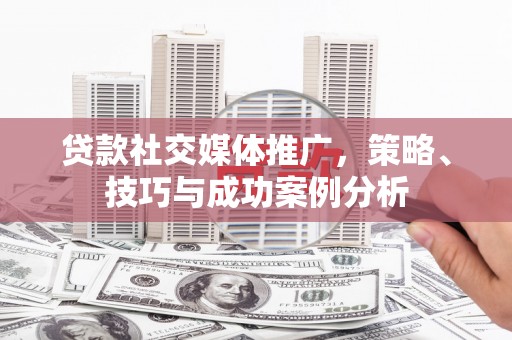 府谷贷款社交媒体推广，策略、技巧与成功案例分析
