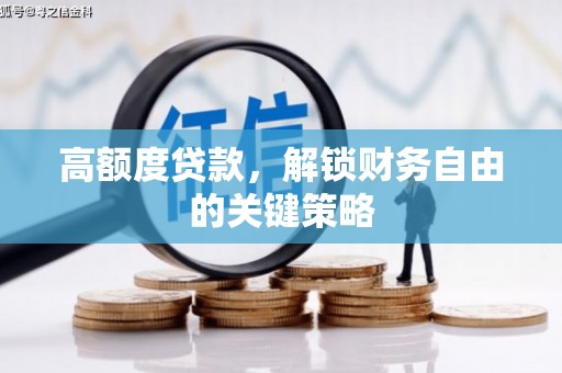 阳春高额度贷款，解锁财务自由的关键策略