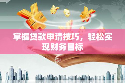 麦积掌握贷款申请技巧，轻松实现财务目标