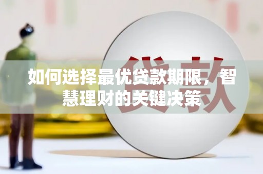 阳东如何选择最优贷款期限，智慧理财的关键决策