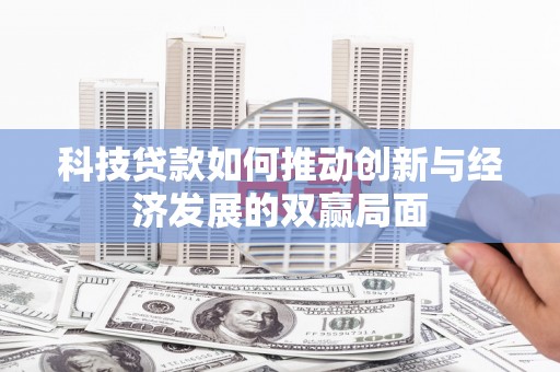 长安科技贷款如何推动创新与经济发展的双赢局面