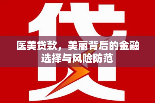 江孜医美贷款，美丽背后的金融选择与风险防范