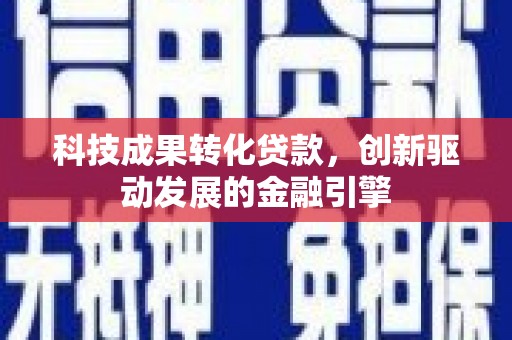 晋州科技成果转化贷款，创新驱动发展的金融引擎