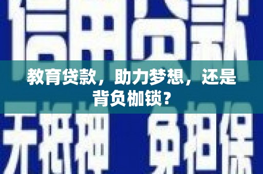 咸宁教育贷款，助力梦想，还是背负枷锁？