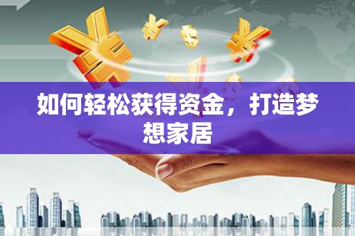 鼎湖如何轻松获得资金，打造梦想家居