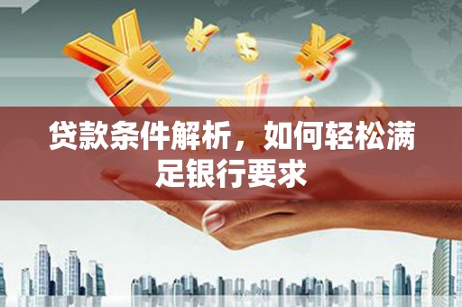 东乡族贷款条件解析，如何轻松满足银行要求