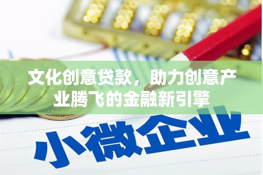 广灵文化创意贷款，助力创意产业腾飞的金融新引擎