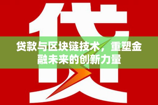 吴川贷款与区块链技术，重塑金融未来的创新力量