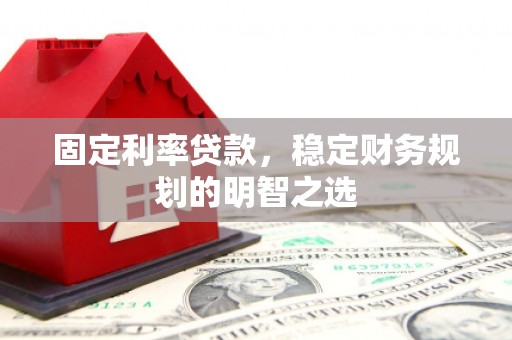 鱼台固定利率贷款，稳定财务规划的明智之选
