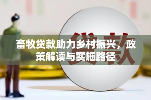 无极畜牧贷款助力乡村振兴，政策解读与实施路径