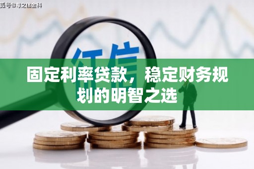 天水固定利率贷款，稳定财务规划的明智之选