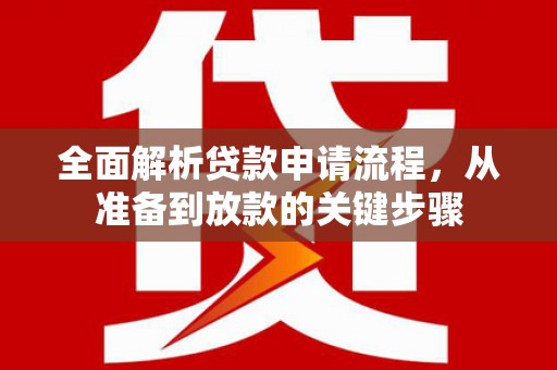 新都全面解析贷款申请流程，从准备到放款的关键步骤