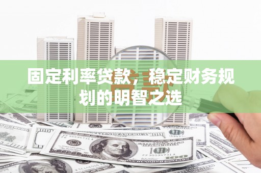 淄博固定利率贷款，稳定财务规划的明智之选