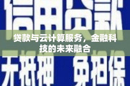 马边贷款与云计算服务，金融科技的未来融合