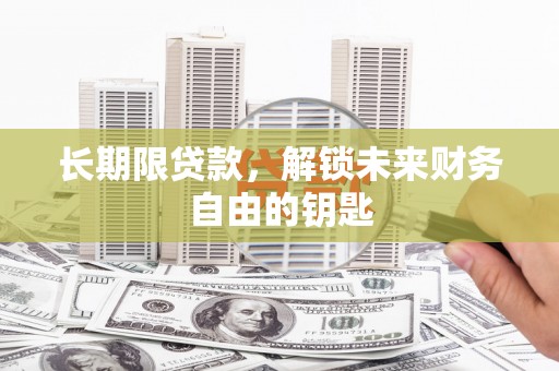 葫芦岛长期限贷款，解锁未来财务自由的钥匙