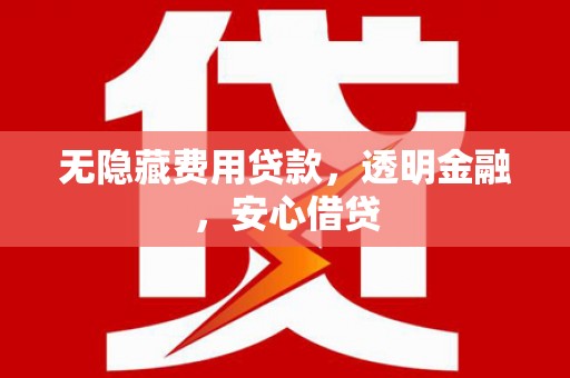 庄浪无隐藏费用贷款，透明金融，安心借贷