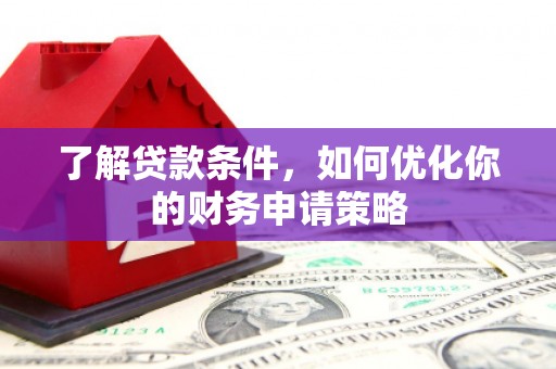 莫旗了解贷款条件，如何优化你的财务申请策略