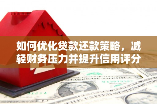 普湾新区如何优化贷款还款策略，减轻财务压力并提升信用评分