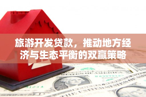 威宁旅游开发贷款，推动地方经济与生态平衡的双赢策略