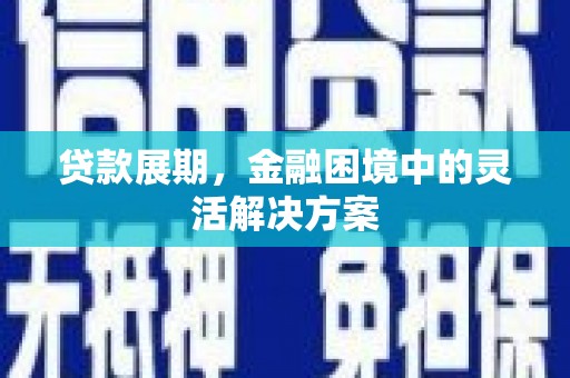 定州贷款展期，金融困境中的灵活解决方案