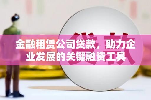 海港金融租赁公司贷款，助力企业发展的关键融资工具