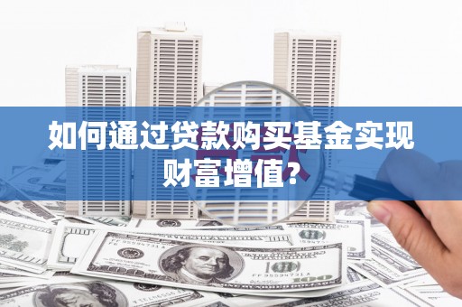 浑源如何通过贷款购买基金实现财富增值？