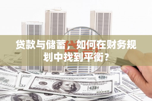雾峰贷款与储蓄，如何在财务规划中找到平衡？