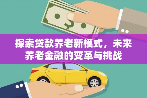 奎文探索贷款养老新模式，未来养老金融的变革与挑战