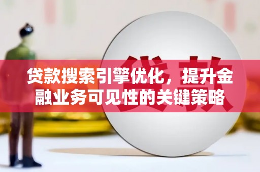 叶城贷款搜索引擎优化，提升金融业务可见性的关键策略