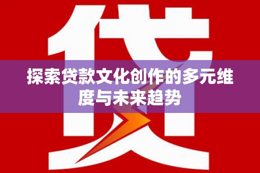 横山探索贷款文化创作的多元维度与未来趋势