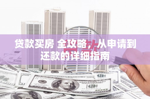 雄安新区贷款买房 全攻略，从申请到还款的详细指南