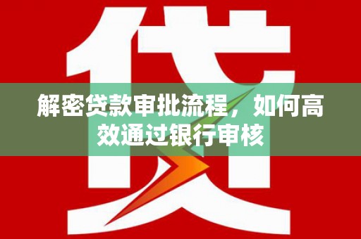 潜江解密贷款审批流程，如何高效通过银行审核