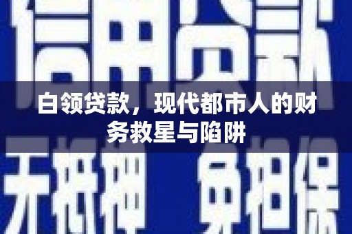 广水白领贷款，现代都市人的财务救星与陷阱