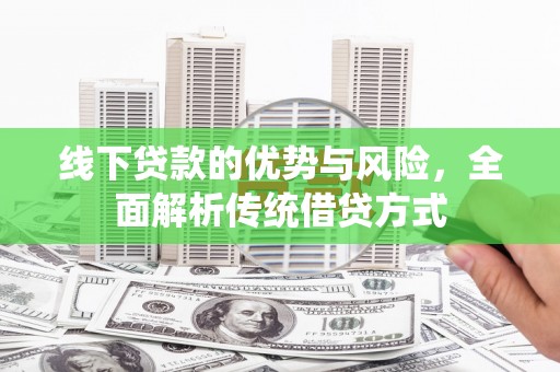 兰州线下贷款的优势与风险，全面解析传统借贷方式