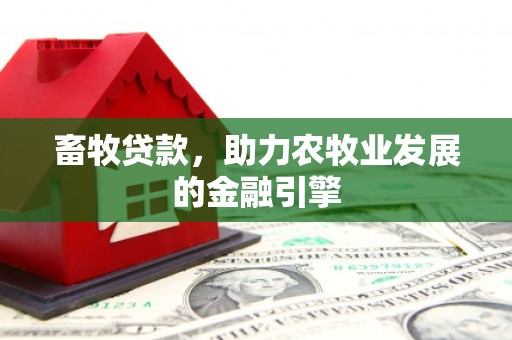 内蒙古畜牧贷款，助力农牧业发展的金融引擎
