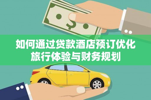 黑龙江如何通过贷款酒店预订优化旅行体验与财务规划