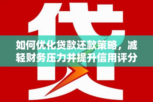 日喀则如何优化贷款还款策略，减轻财务压力并提升信用评分