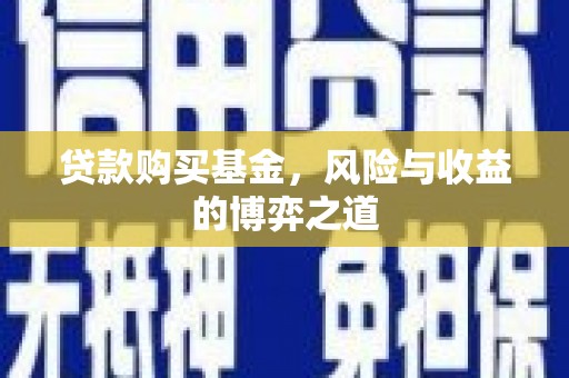 吉隆贷款购买基金，风险与收益的博弈之道