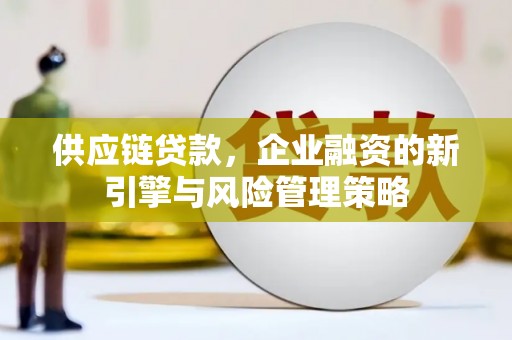 房县供应链贷款，企业融资的新引擎与风险管理策略