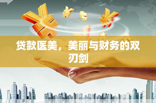 阿尔山贷款医美，美丽与财务的双刃剑