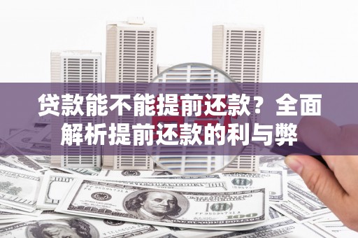 美兰贷款能不能提前还款？全面解析提前还款的利与弊