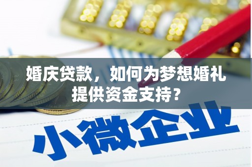 下营婚庆贷款，如何为梦想婚礼提供资金支持？