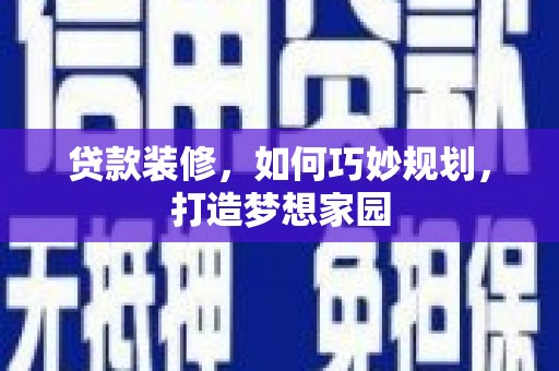 杭锦后旗贷款装修，如何巧妙规划，打造梦想家园