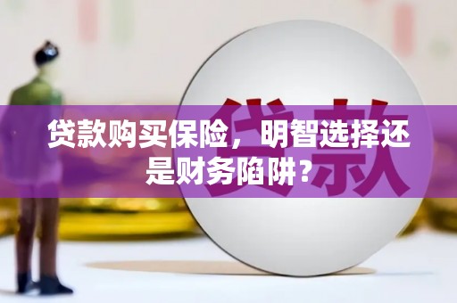 阿巴嘎旗贷款购买保险，明智选择还是财务陷阱？
